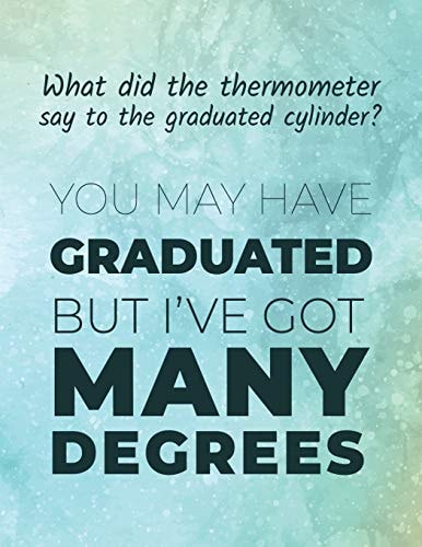 What Did the Thermometer Say to the Graduated Cylinder ? You May Have Graduated But I've Got Many Degrees Funny Chemistry Joke / Quote Sketchbook Ideal for Drawing Molecules and Taking Notes for Organic Chemistry Class. Great Gift Under 10$