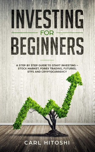 Investing for Beginners A Step By Step Guide to Start Investing - Stock Market, Forex Trading, Futures, ETFs and Cryptocurrency: The Ultimate Guide to Getting Started