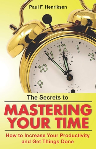 The Secrets to Mastering Your Time How to Increase Your Productivity and Get Things Done