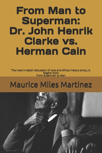 From Man To Superman Dr. John Henrik Clarke Vs. Herman Cain: The Most In-depth Discussion of Race and African History Since J.A. Rogers' Book From Superman to Man