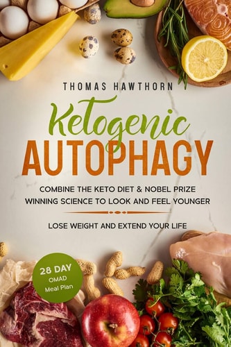 Ketogenic Autophagy Combine the Keto Diet and Nobel Prize Winning Science to Look and Feel Younger, Lose Weight and Extend Your Life + 28 Day OMAD Meal Plan