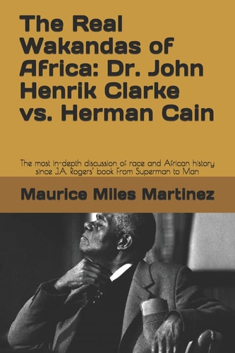 The Real Wakandas of Africa: Dr. John Henrik Clarke Vs. Herman Cain The Most In-Depth Discussion of Race and African History Since J. A. Rogers' Book from Superman to Man