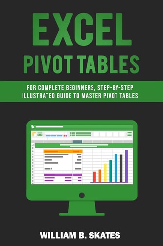 Excel Pivot Tables For Complete Beginners, Step-By-Step Illustrated Guide to Master Pivot Tables