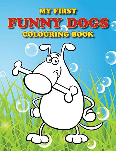 My First Funny Dogs Colouring Book Full of Adorable Dogs for the Little Ones to Colour