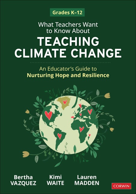 What Teachers Want to Know About Teaching Climate Change: An Educators Guide to Nurturing Hope and Resilience (Grades K-12)