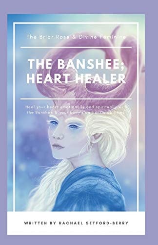 The Banshee; Heart Healer The Briar Rose and Divine Feminine