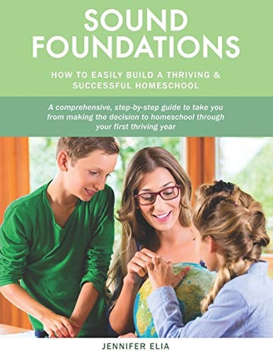 Sound Foundations A Manual for Easily Building a Thriving and Successful Homeschool