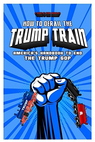How To Derail The Trump Train America's Handbook to End The Trump GOP
