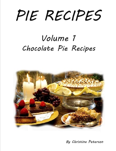 Pie Recipes Volume1 Chocolate Pie Recipes 39 Chocolate Delicious Pie Recipes, Every Title Has Space for Notes, Meringue, Crusts, Pie Shells