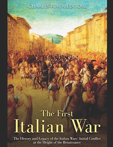 The First Italian War The History and Legacy of the Italian Wars' Initial Conflict at the Height of the Renaissance