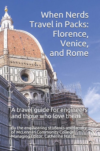 When Nerds Travel in Packs Florence, Venice, and Rome: a Travel Guide for Engineers and Those Who Love Them