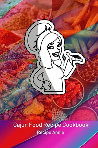 Cajun Food Recipe Cookbook Famous and Delicious Cajun Recipes from Across the World to Relish Your Taste Buds; Cookbook Has Collection of Hundreds of Tasty Cajun Recipes with Detailed List of Ingredients and Method of Preparation