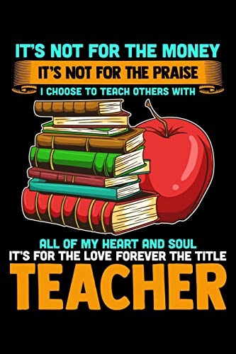 It's Not For The Money It's Not For The Praise I Choose To Teach Others With All Of My Heart And Soul It's For The Love Forever The Title Teacher School Gifts For Teachers