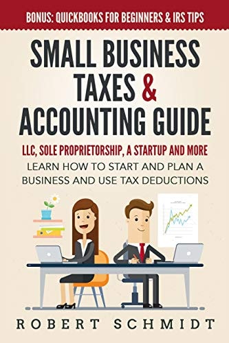Small Business Taxes & Accounting Guide LLC, Sole Proprietorship, a Startup and More - Learn How to Start and Plan a Business and Use Tax Deductions - Bonus: Quickbooks for Beginners & IRS Tips