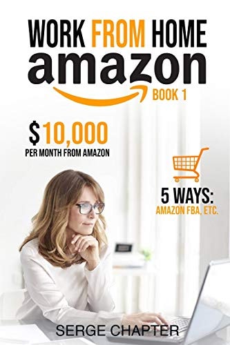 Work from Home Amazon Book 1 $10,000 Per Month from Amazon - 5 Ways: Amazon FBA, Private Label, Retail Arbitrage, Delivery Fulfillment Warehouse Associate, Amazon Flex