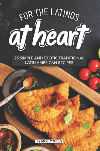 For the Latinos at Heart 25 Simple and Exotic Traditional Latin American Recipes
