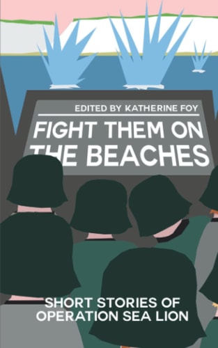 Fight Them On The Beaches Short Stories of Operation Sea Lion