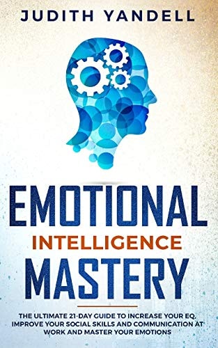 Emotional Intelligence Mastery The Ultimate 21-Day Guide to Increase Your EQ, Improve Your Social Skills and Communication at Work and Master Your Emotions
