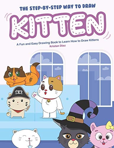 The Step-By-Step Way to Draw Kitten A Fun and Easy Drawing Book to Learn How to Draw Kittens