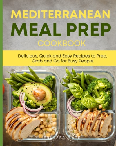 Mediterranean Meal Prep Cookbook Delicious, Quick and Easy Recipes to Prep, Grab and Go for Busy People. 7-Day Meal Plan