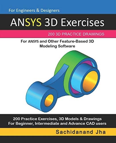 ANSYS 3D Exercises 200 3D Practice Drawings For ANSYS and Other Feature-Based 3D Modeling Software