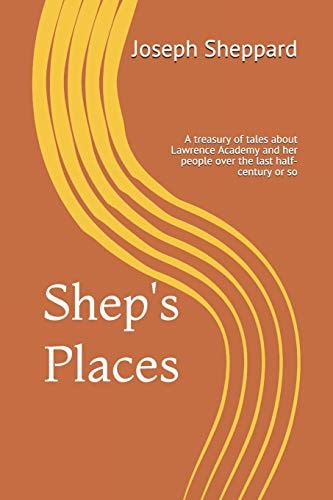 Shep's Places A Compendium of Tales about Lawrence Academy and Her People Over the Last Half-Century Or So