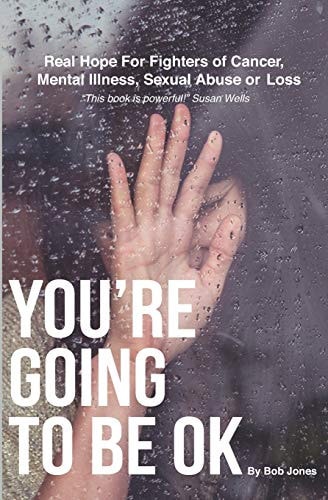 You're Going To Be OK Real Hope For Fighters of Cancer, Mental Illness, Sexual Abuse Or Loss