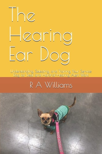 The Hearing Ear Dog Understanding, Selecting, and Training Your Service Dog for Deaf and Hard-of-Hearing Alert Work