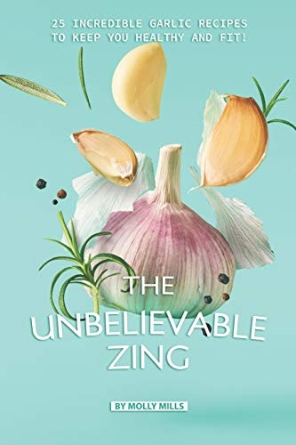 The Unbelievable Zing 25 Incredible Garlic Recipes to Keep You Healthy and Fit!