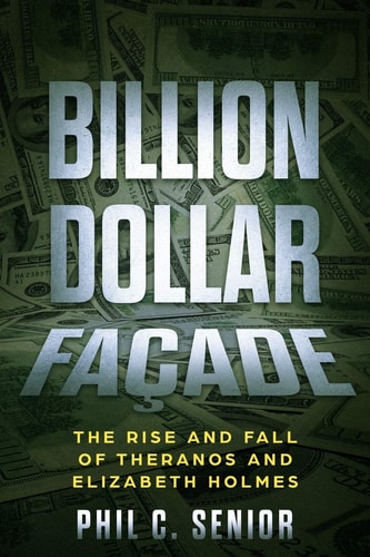 Billion Dollar Facade The Rise And Fall Of Theranos And Elizabeth Holmes