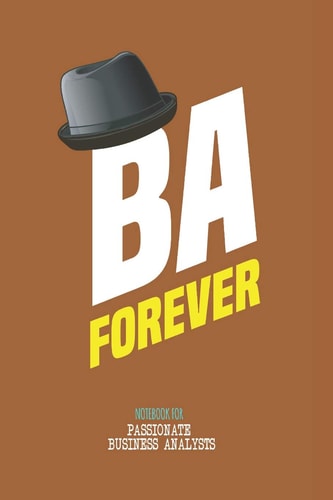 BA Forever - Note Book for Passionate Business Analysts This Is Notebook Is Ideally Meant for Passionate Business Analysts (BA), Data Analysts and More. an Awesome and Cool Gift for Your Business Analyst Friend/family Member Who Works As a Business Analys