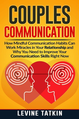 Couples Communication How Mindful Communication Habits Can Work Miracles in Your Relationship and Why You NEED to Improve Your Communication Skills RIGHT NOW.