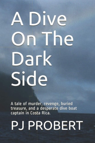 A Dive On The Dark Side A Tale of Murder, Revenge, Buried Treasure, and a Desperate Dive Boat Captain in Costa Rica.