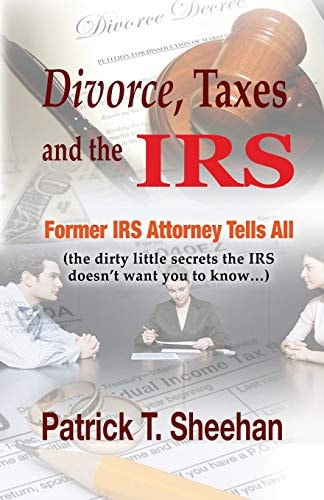 Divorce, Taxes and the IRS Former IRS Attorney Tells All (the Dirty Little Secrets the IRS Doesn't Want You to Know)