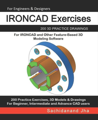 IRONCAD Exercises 200 3D Practice Drawings For IRONCAD and Other Feature-Based 3D Modeling Software