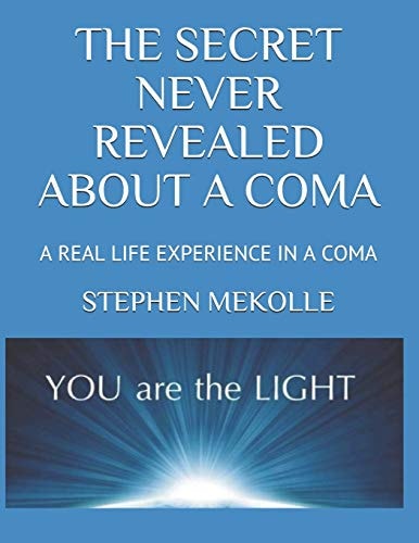 The Secret Never Revealed about a Coma A True Life Experience: a Reason to Develop Your Self-Esteem, to Find Peace, Infinite Happiness in Order to Evolve Personally and Professionally