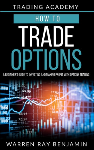How to Trade Options A Beginner's Guide to Investing and Making Profit with Options Trading