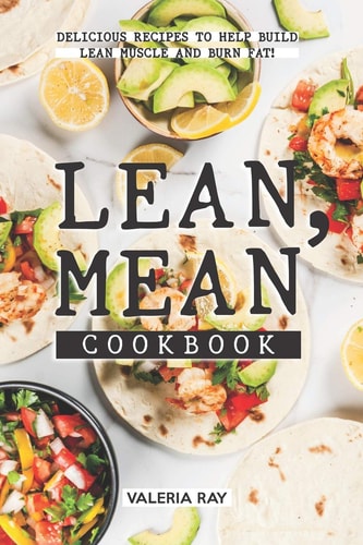 Lean, Mean Cookbook Delicious Recipes to Help Build Lean Muscle and Burn Fat!