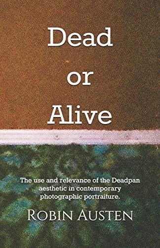 Dead Or Alive The Use and Relevance of the Deadpan Aesthetic in Contemporary Photographic Portraiture.