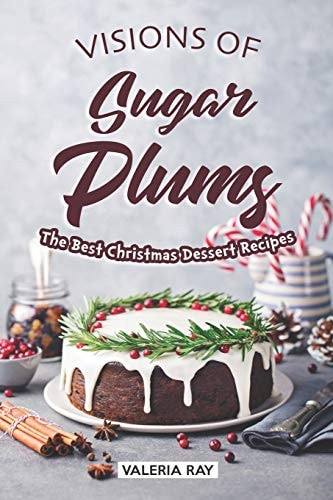 Visions of Sugar Plums The Best Christmas Dessert Recipes