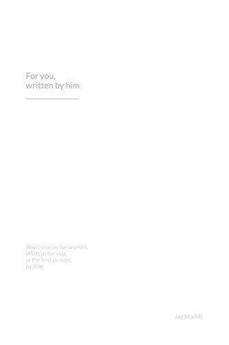 For You, Written by Him Six, Short, Erotic Stories for Women. Written for You, in the First Person, by Him.