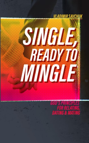 Single and Ready to Mingle Gods Principles for Relating, Dating & Mating
