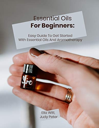 Essential Oils For Beginners Easy Guide To Get Started With Essential Oils And Aromatherapy
