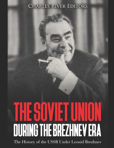 The Soviet Union During the Brezhnev Era The History of the USSR Under Leonid Brezhnev