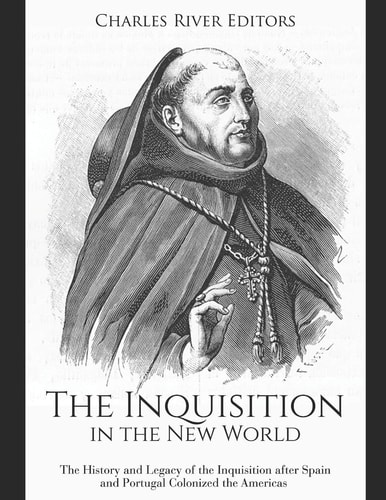 The Inquisition in the New World The History and Legacy of the Inquisition After Spain and Portugal Colonized the Americas