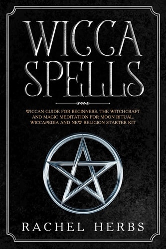 Wicca Spells Wiccan Guide for Beginners. The Witchcraft and Magic Meditation for Moon Ritual. Wiccapedia and New Religion Starter Kit.