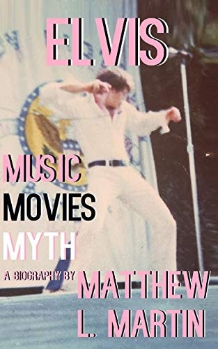 Elvis MUSIC, MOVIES, MYTH: (a Biography)