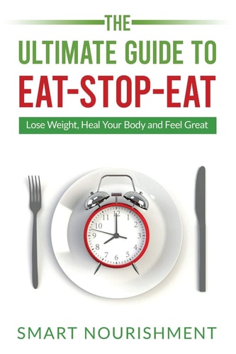The Ultimate Guide To Eat-Stop-Eat Lose Weight, Heal Your Body and Feel Great