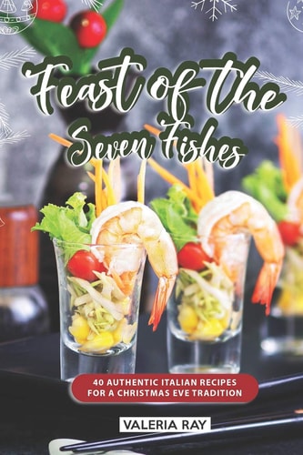 Feast of the Seven Fishes 40 Authentic Italian Recipes for a Christmas Eve Tradition