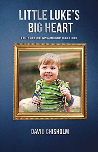 Little Luke's Big Heart A Witty Guide for Loving a Medically Fragile Child